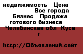 недвижимость › Цена ­ 40 000 000 - Все города Бизнес » Продажа готового бизнеса   . Челябинская обл.,Куса г.